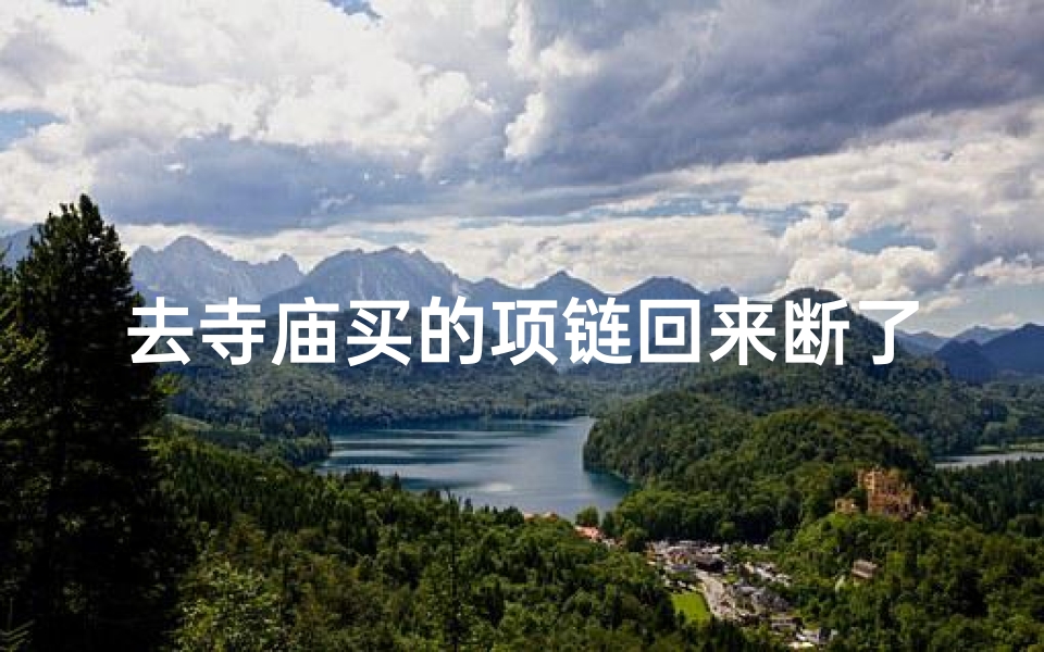 去寺庙买的项链回来断了,去寺庙买的项链回来断了可以换吗