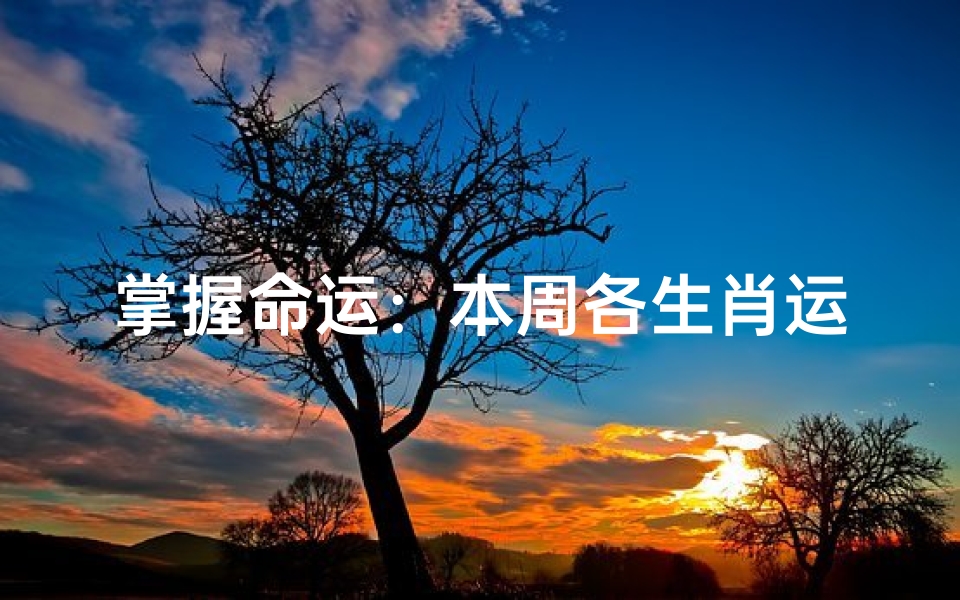 掌握命运:本周各生肖运势全面解析揭示幸运与挑战!