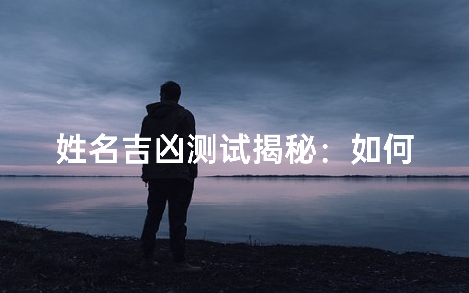 姓名吉凶测试揭秘:如何通过名字改变你的命运?