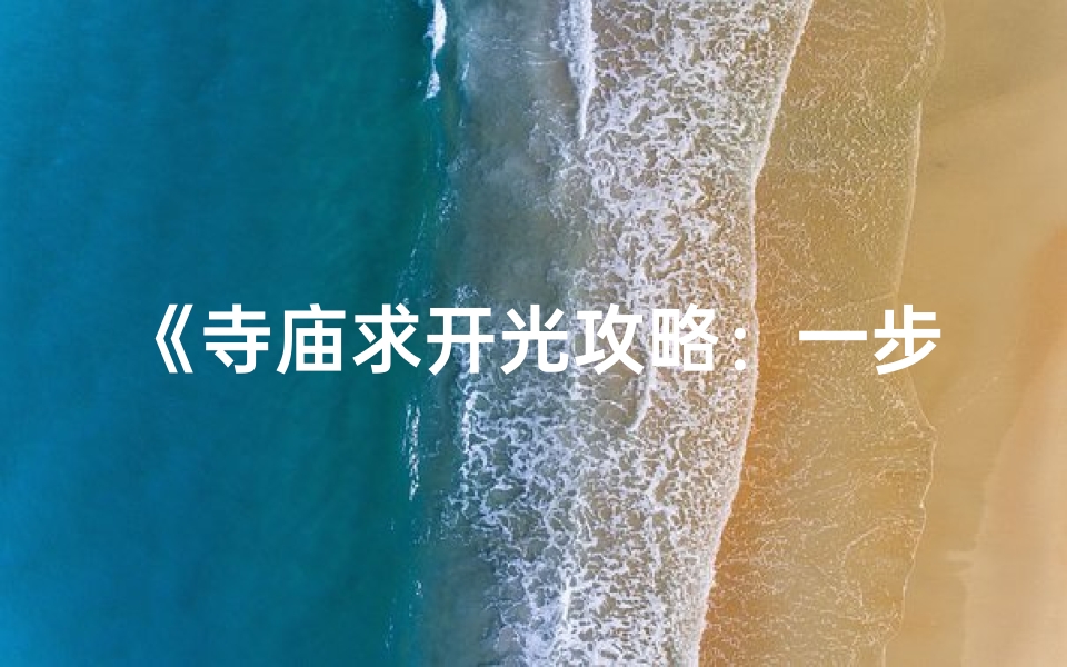 《寺庙求开光攻略:一步到位的祈福方法》