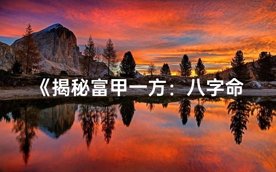 《揭秘富甲一方:八字命理的奥秘解析》