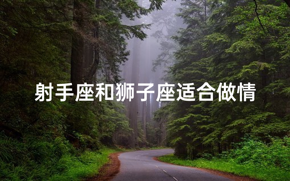 射手座和狮子座适合做情侣吗,射手狮子欢乐聚,激情游戏乐翻天