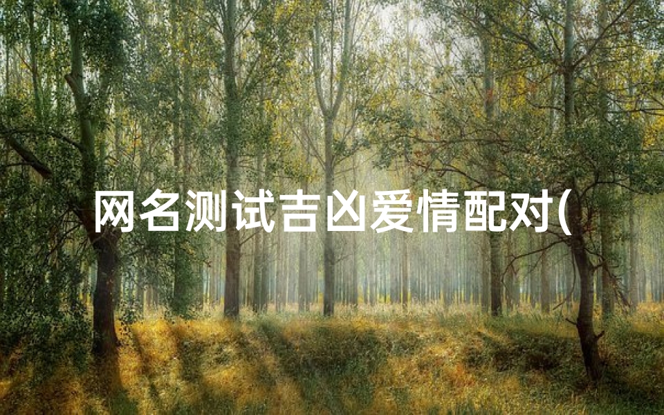 网名测试吉凶爱情配对(免费网两个人的名字婚配,姓名配对免费测姻缘)