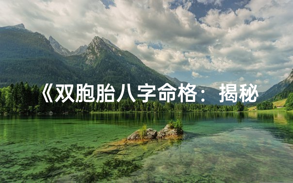 《双胞胎八字命格:揭秘姐妹花命运之谜》