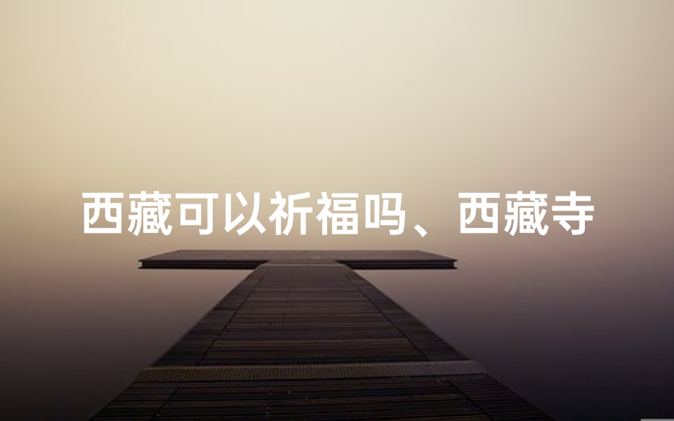 西藏可以祈福吗、西藏寺庙求签有何奥秘?