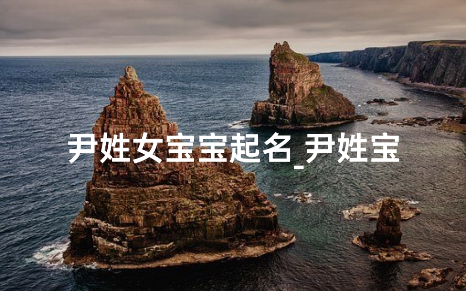 尹姓女宝宝起名_尹姓宝宝取名:寓意美好,传承家风-海瑞算卦网