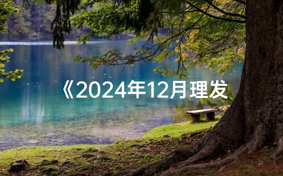 《2024年12月理发吉日查询指南》