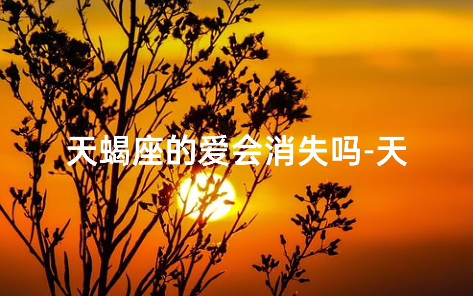 天蝎座的爱会消失吗-天蝎女孩:内心缺爱,却独自坚强