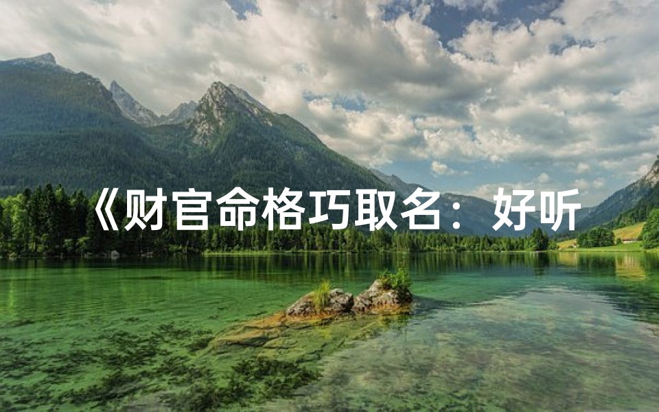 《财官命格巧取名:好听吉祥好运势》