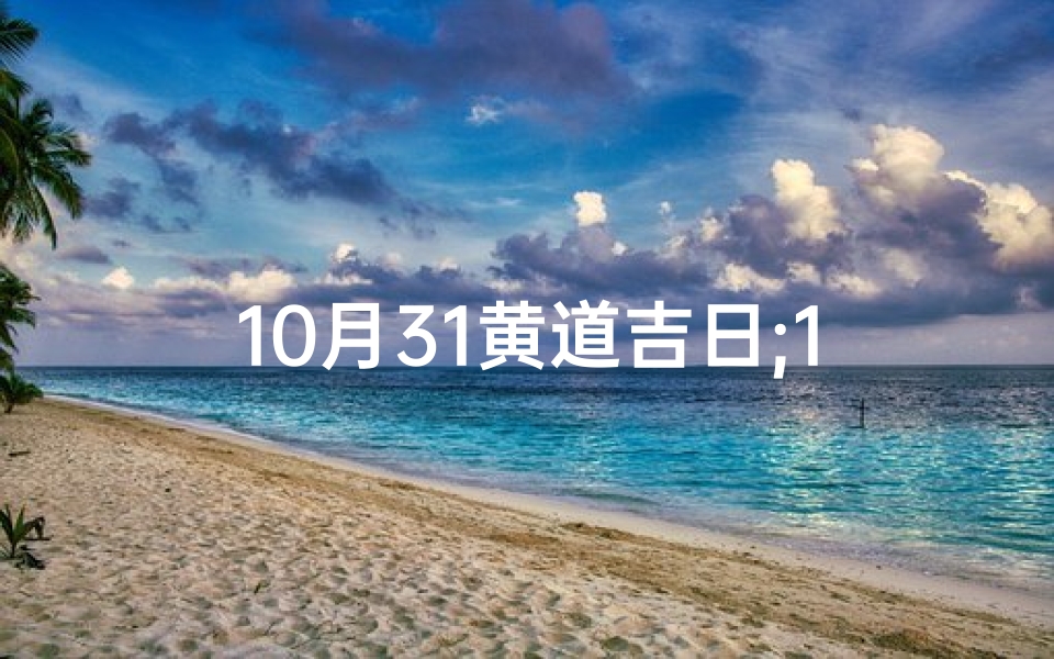 10月31黄道吉日;10月31日吉日