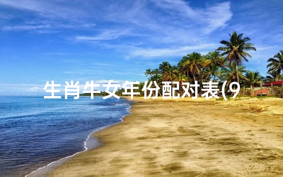 生肖牛女年份配对表(97牛女和什么属相最配,属牛女的上等婚配)