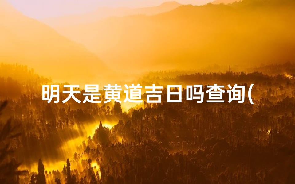 明天是黄道吉日吗查询(明天有黄道吉日 )