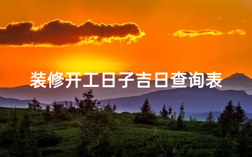 装修开工日子吉日查询表 - 结婚装修当天选好的秘诀-海瑞算卦网