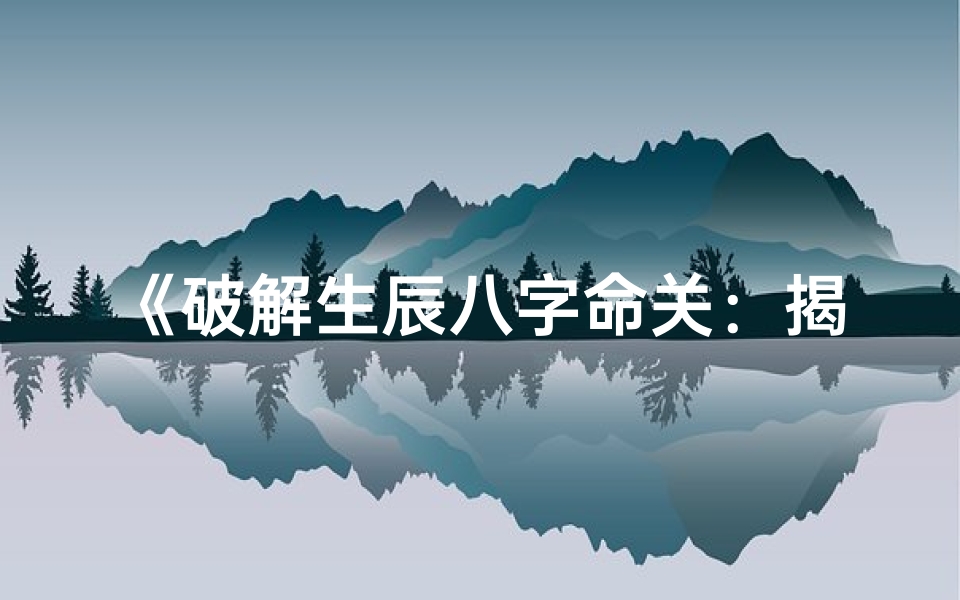 《破解生辰八字命关:揭秘命运转折点》