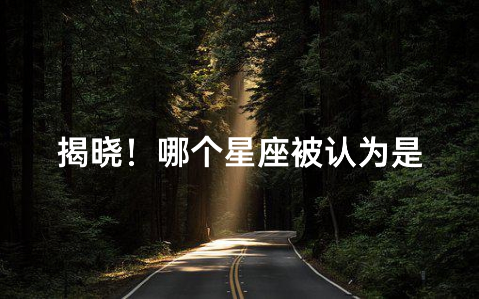 揭晓!哪个星座被认为是最丑的?真相令人惊讶!