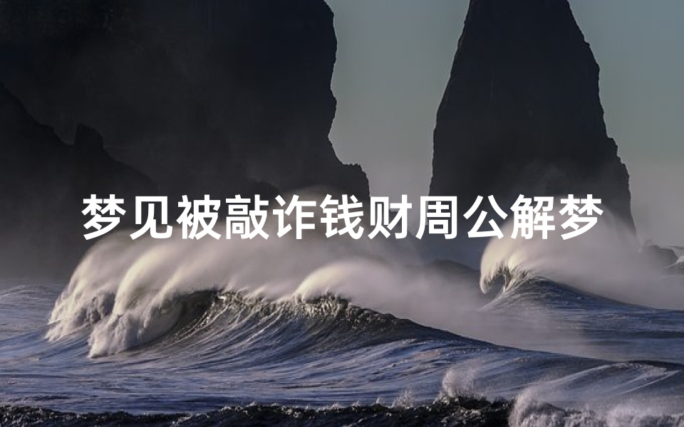 梦见被敲诈钱财周公解梦(梦见别人敲诈我的钱的预兆)