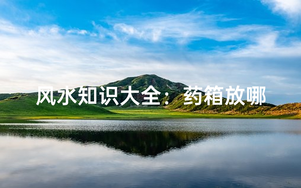 风水知识大全:药箱放哪里最合适?