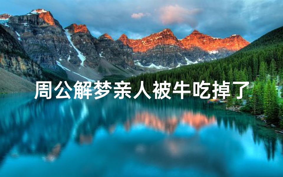 周公解梦亲人被牛吃掉了(梦见牛把孩子吃了的预兆)
