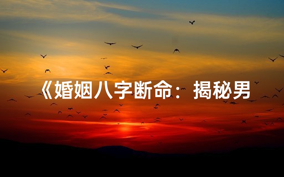 《婚姻八字断命:揭秘男性命格的婚姻奥秘》