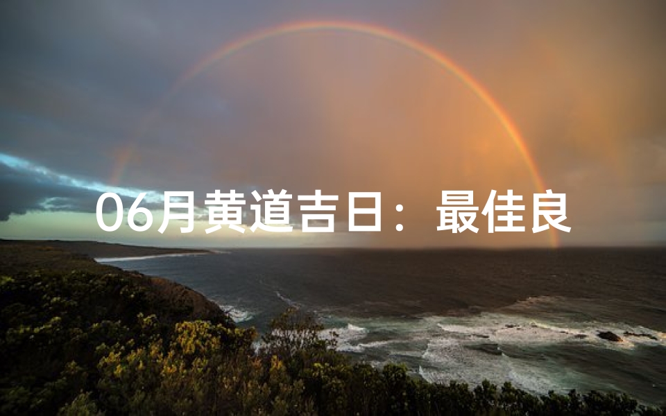 06月黄道吉日:最佳良辰吉日精选指南