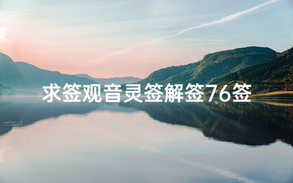 求签观音灵签解签76签(第七十六签解签姻缘,第七签解签上上签)