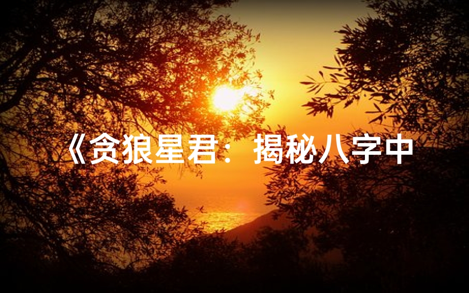 《贪狼星君:揭秘八字中贪狼命格的奥秘》