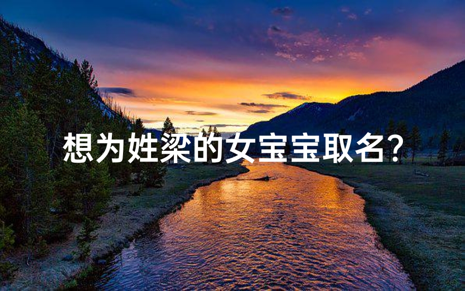 想为姓梁的女宝宝取名?这里有完整大全!