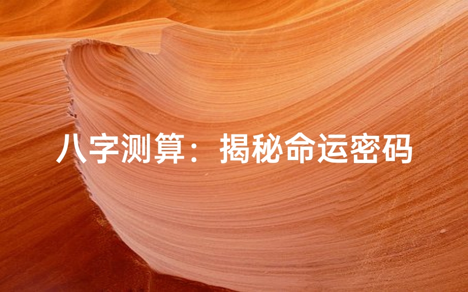 八字测算:揭秘命运密码解读未来趋势-海瑞算卦网