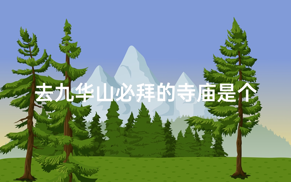 去九华山必拜的寺庙是个-九华山必拜寺庙:探寻神秘佛国圣地