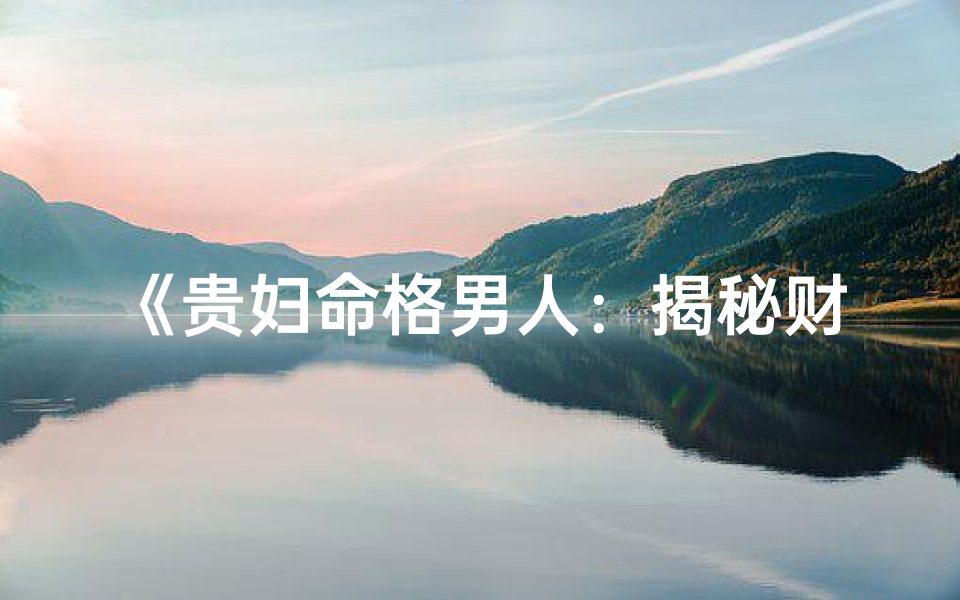 《贵妇命格男人:揭秘财富与命运的奥秘》