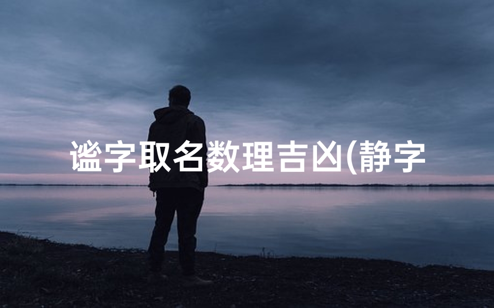 谧字取名数理吉凶(静字五行属什么)