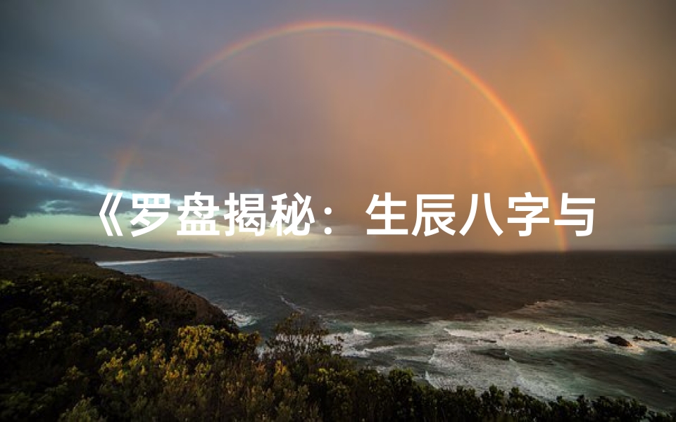 《罗盘揭秘:生辰八字与命运奥秘的神秘对应》