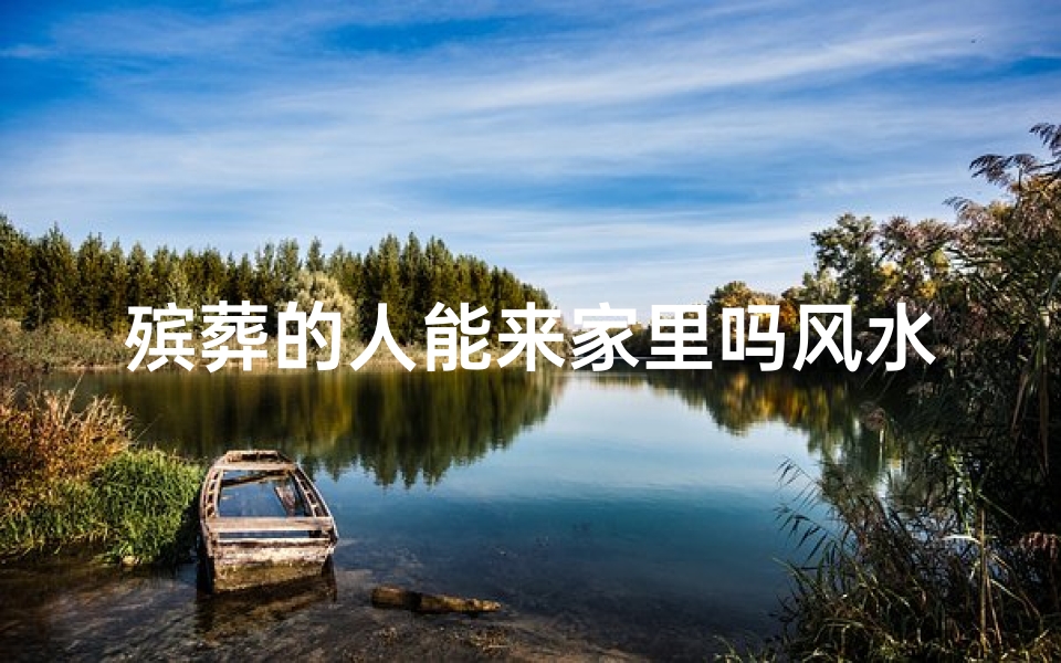 殡葬的人能来家里吗风水好吗;殡葬人员上门,家居风水吉凶如何?-海瑞算卦网
