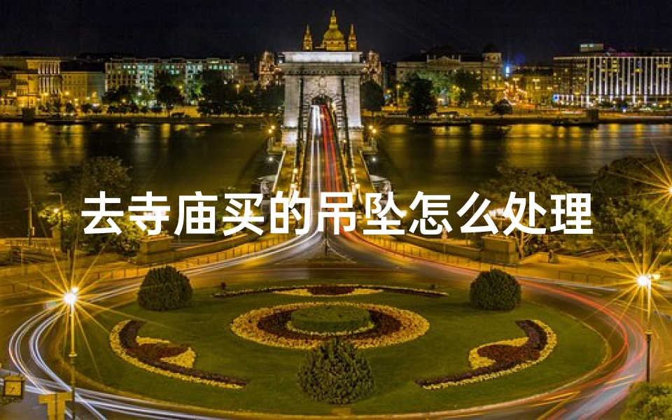 去寺庙买的吊坠怎么处理,寺庙里面买的挂件还需要再给师傅开光吗