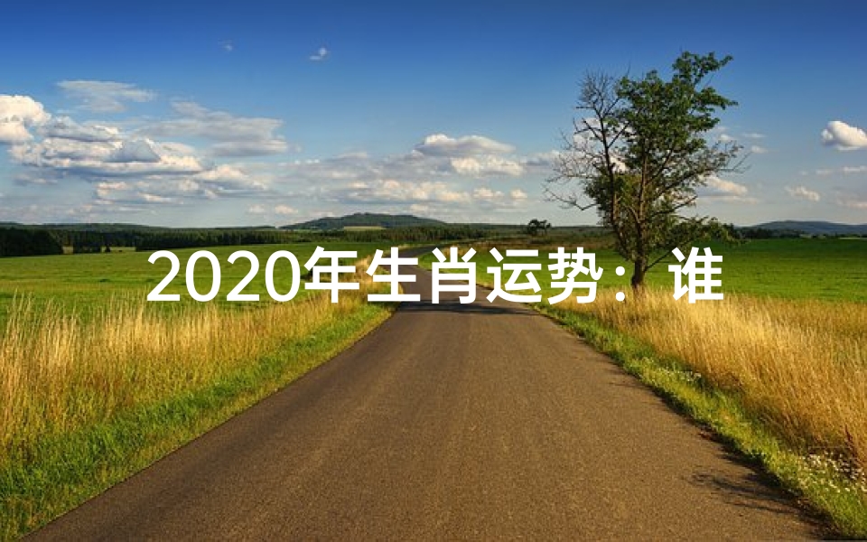 2020年生肖运势:谁是幸运之兽?
