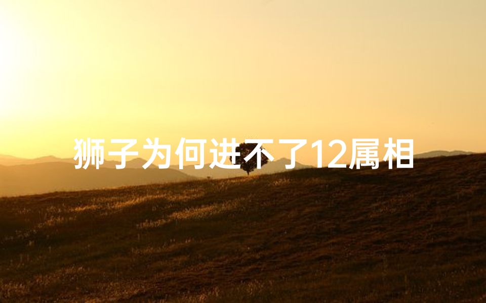 狮子为何进不了12属相(狮子为什么不在十二生肖)