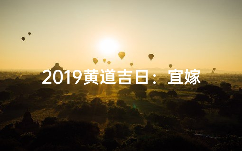 2019黄道吉日:宜嫁娶良辰,好运连连揭晓