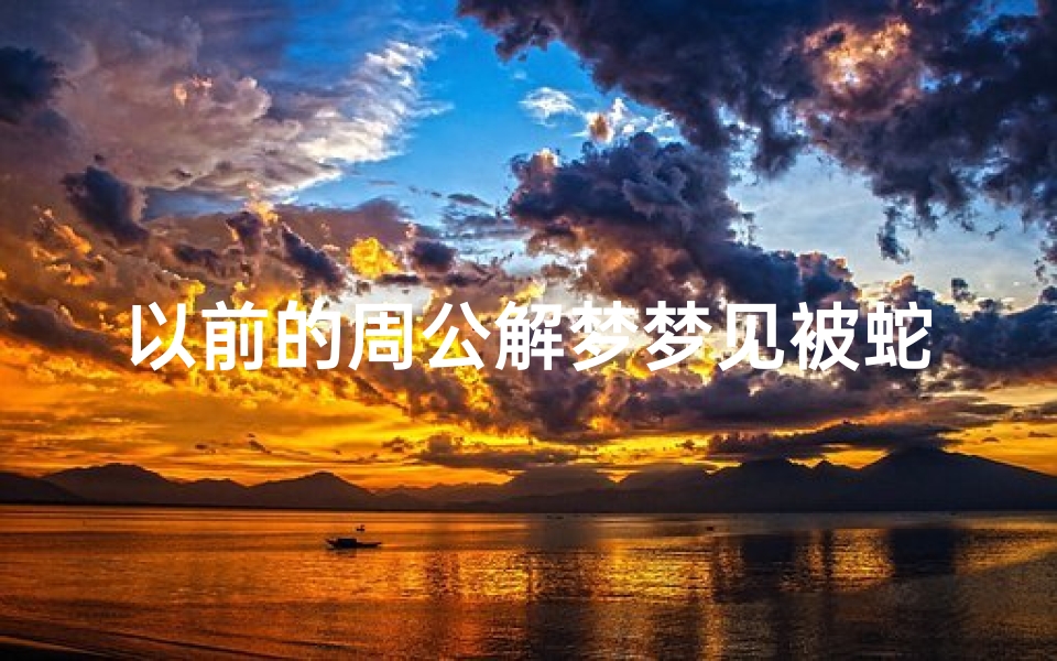 以前的周公解梦梦见被蛇咬(梦见被蛇咬的预兆)
