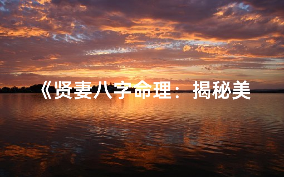 《贤妻八字命理:揭秘美满婚姻的奥秘》