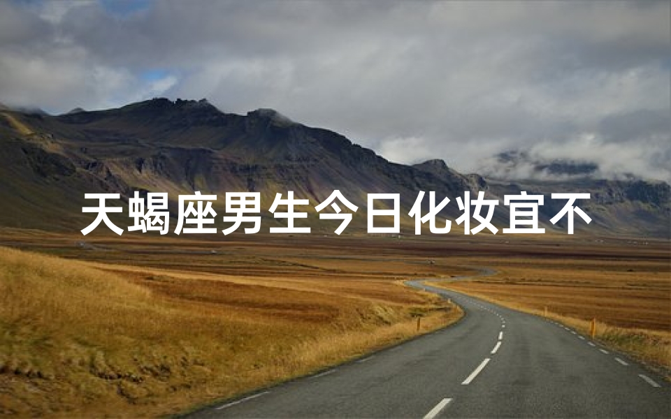 天蝎座男生今日化妆宜不宜?