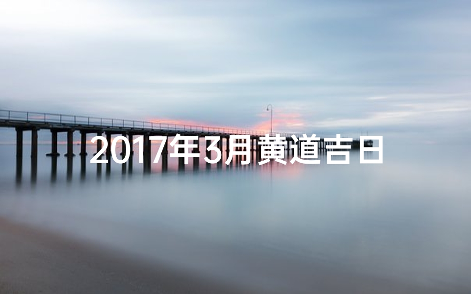 2017年3月黄道吉日,2017漆月黄道吉日:吉祥时刻,福运亨通