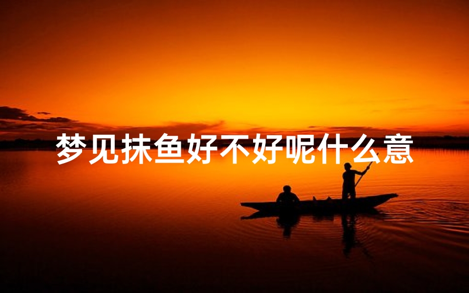 梦见抹鱼好不好呢什么意思(梦见摸鱼抓鱼)
