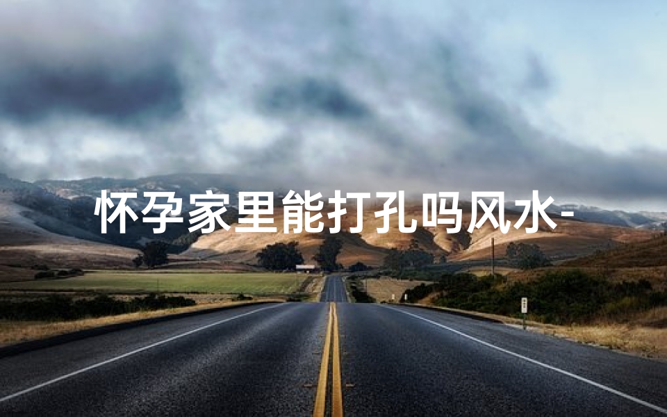怀孕家里能打孔吗风水-孕妇家能打孔吗?风水禁忌揭秘
