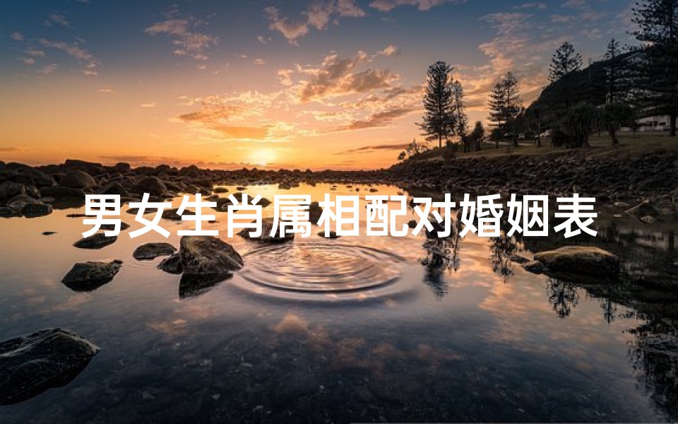 男女生肖属相配对婚姻表(男女属相婚配表)