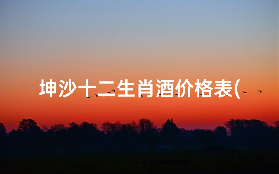 坤沙十二生肖酒价格表(怀庄1983酒的53度酱香型价格,怀庄1983酒怎么样)