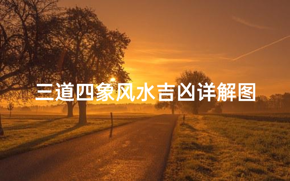 三道四象风水吉凶详解图,四象风水揭秘:三道吉凶详解指南