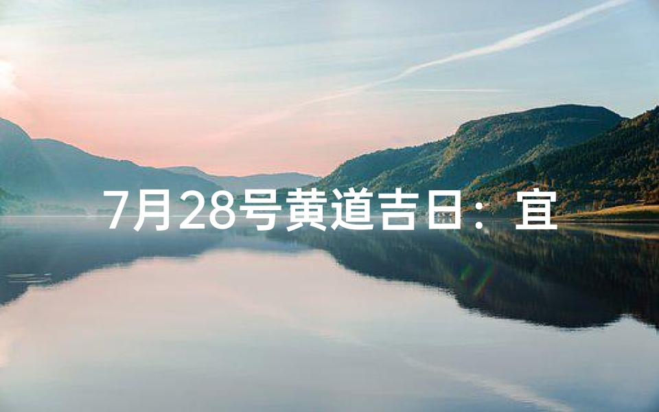 7月28号黄道吉日：宜嫁娶，宜出行