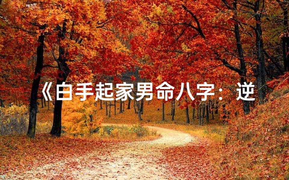 《白手起家男命八字:逆境中崛起的奥秘》