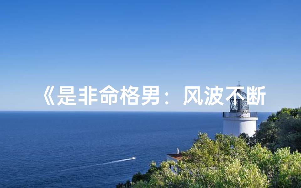 《是非命格男:风波不断的他》