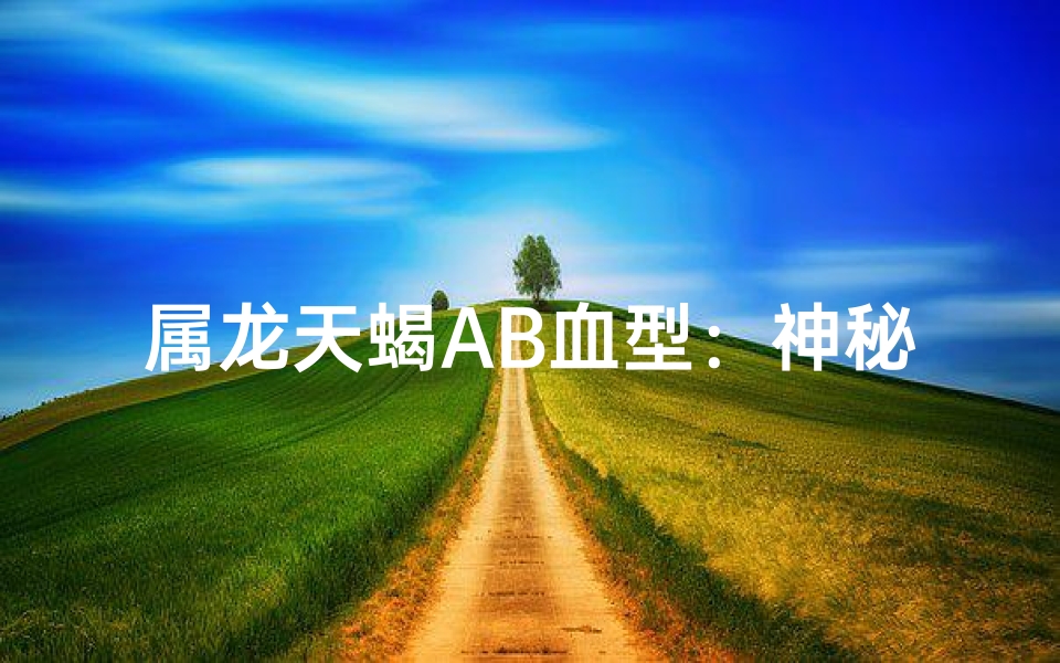 属龙天蝎AB血型:神秘魅力揭秘